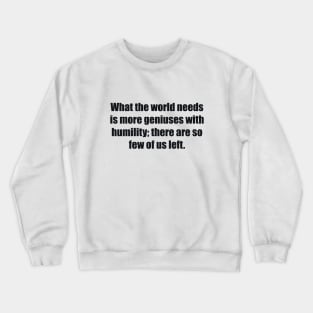 What the world needs is more geniuses with humility there are so few of us left Crewneck Sweatshirt